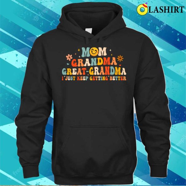 Mom Grandma Great Grandma I Just Keep Getting Better T-shirt, Funny Fathers Day