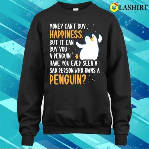 Money Can Buy You A Penguin Funny Penguin Gift T-shirt 3 Money Can Buy You A Penguin Funny Penguin Gift T shirt 4