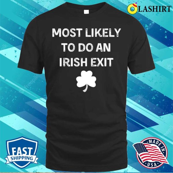 Most Likely To Do An Irish Exit Funny St.Patricks Day T-shirt