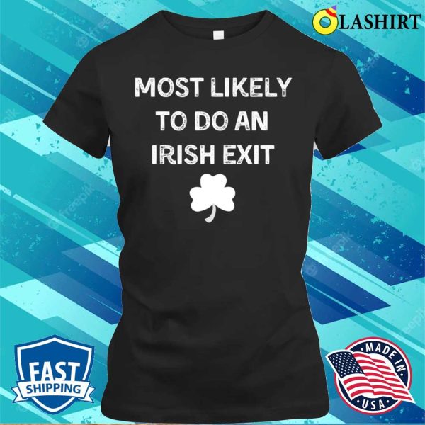 Most Likely To Do An Irish Exit Funny St.Patricks Day T-shirt