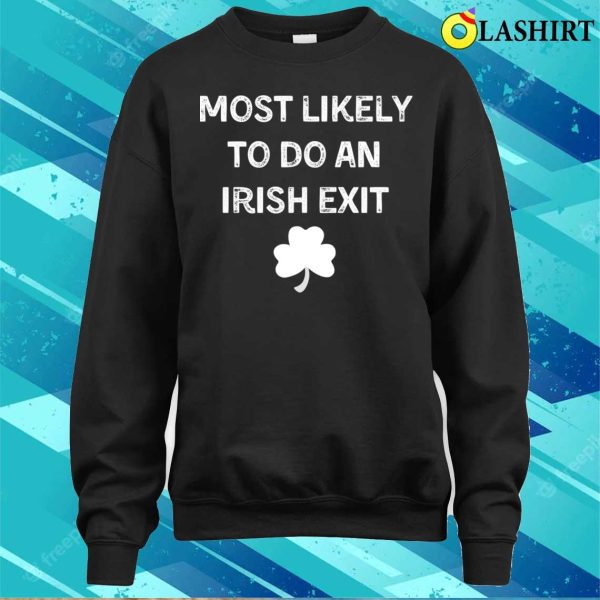 Most Likely To Do An Irish Exit Funny St.Patricks Day T-shirt