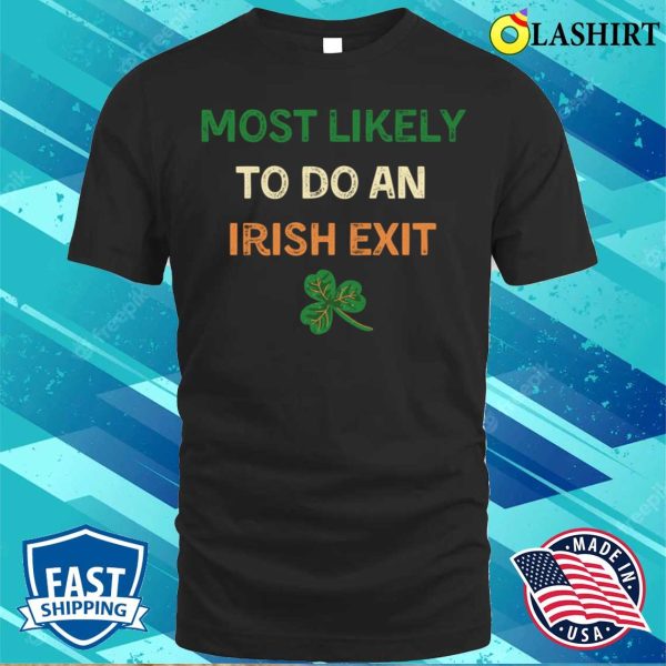 Most Likely To Do An Irish Exit Shirt, Most Likely St. Patrick’s Day T-shirt