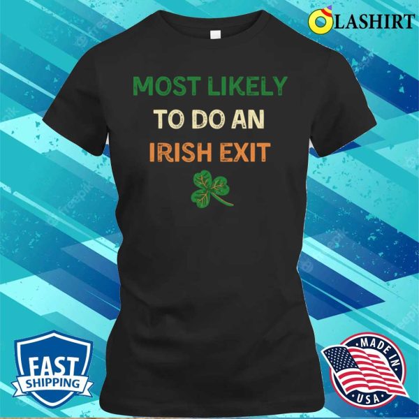 Most Likely To Do An Irish Exit Shirt, Most Likely St. Patrick’s Day T-shirt