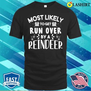 Most Likely To Get Run Over By A Reindeer Funny Christmas T shirt 1