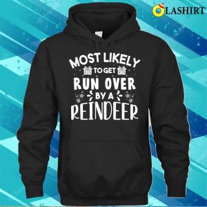 Most Likely To Get Run Over By A Reindeer Funny Christmas T shirt 3