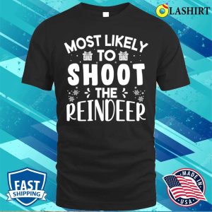 Most Likely To Shoot The Reindeer Funny Christmas Gift T shirt 1