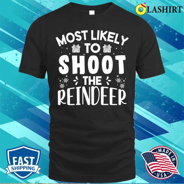 Most Likely To Shoot The Reindeer Funny Christmas Gift T-shirt