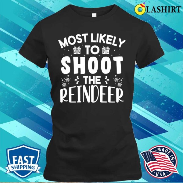 Most Likely To Shoot The Reindeer Funny Christmas Gift T-shirt