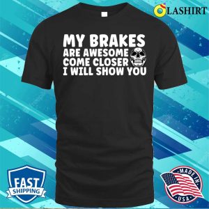 My Brakes Are Awesome Come Closer I Will Show You T shirt 1