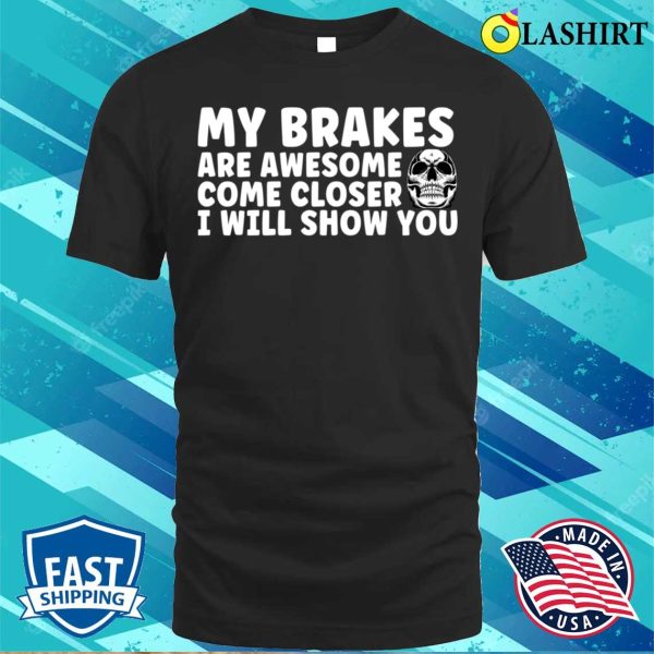 My Brakes Are Awesome Come Closer I Will Show You T-shirt