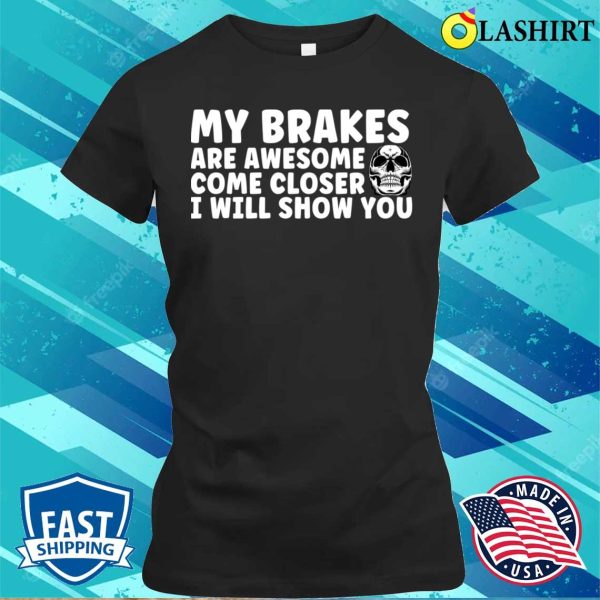 My Brakes Are Awesome Come Closer I Will Show You T-shirt