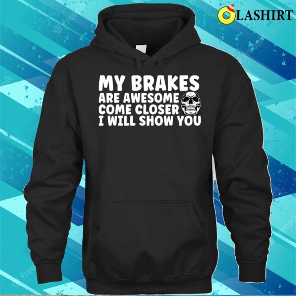 My Brakes Are Awesome Come Closer I Will Show You T-shirt