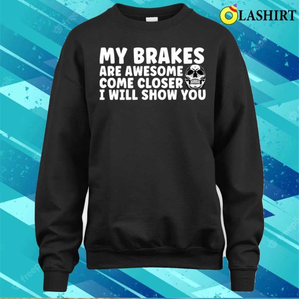 My Brakes Are Awesome Come Closer I Will Show You T-shirt