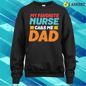 My Favorite Nurse Calls Me Dad Funny Nursing T shirt 4