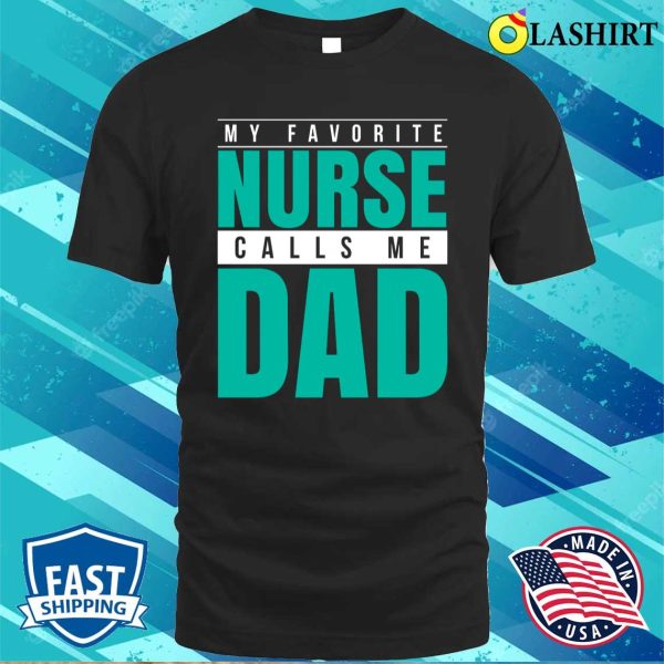 My Favorite Nurse Calls Me Dad T-shirt, Funny Nurse Shirts