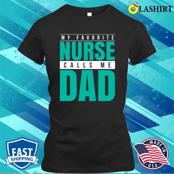 My Favorite Nurse Calls Me Dad T-shirt, Funny Nurse Shirts