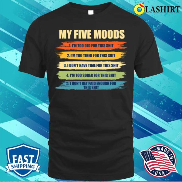 My Five Moods Funny Sarcastic Snarkyboyy Adults I’m Too Old For This Shit T-shirt