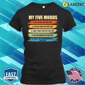 My Five Moods Funny Sarcastic Snarkyboyy Adults Im Too Old For This Shit T shirt 2