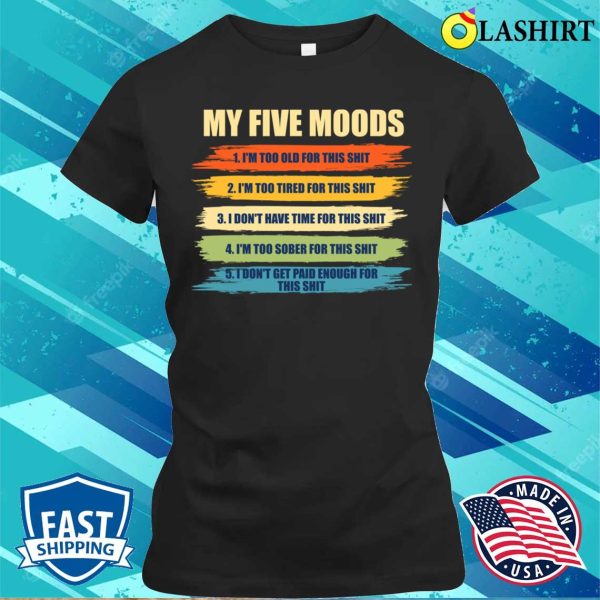 My Five Moods Funny Sarcastic Snarkyboyy Adults I’m Too Old For This Shit T-shirt