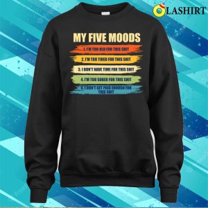 My Five Moods Funny Sarcastic Snarkyboyy Adults Im Too Old For This Shit T shirt 4