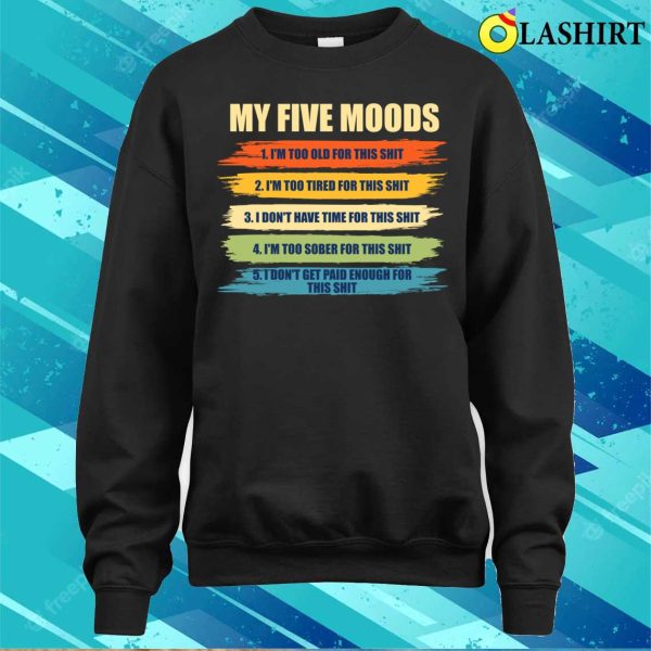 My Five Moods Funny Sarcastic Snarkyboyy Adults I’m Too Old For This Shit T-shirt