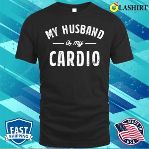 My Husband Is My Cardio T shirt My Husband Is My Cardio Funny T shirt 1