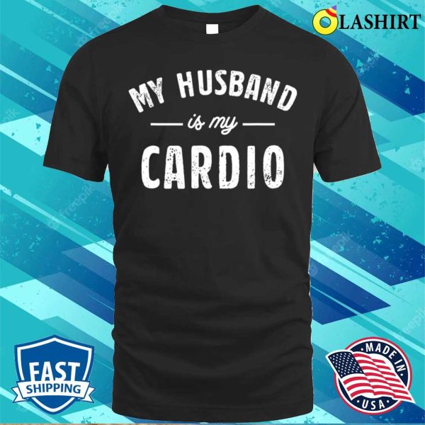 My Husband Is My Cardio T-shirt, My Husband Is My Cardio Funny T-shirt