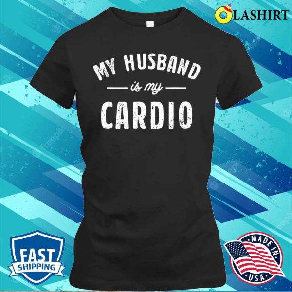 My Husband Is My Cardio T-shirt, My Husband Is My Cardio Funny T-shirt