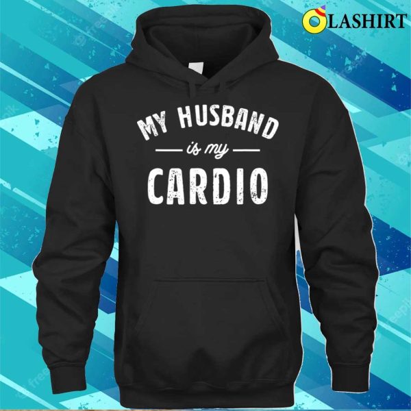 My Husband Is My Cardio T-shirt, My Husband Is My Cardio Funny T-shirt