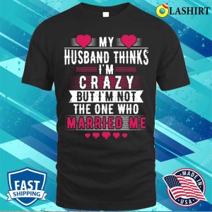 My Husband Thinks Im Crazy But Im Not The One Funny Wife Meme T shirt 1
