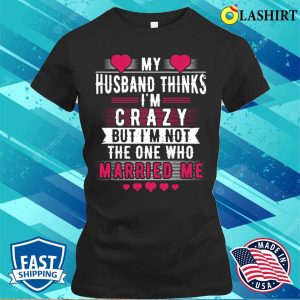 My Husband Thinks Im Crazy But Im Not The One Funny Wife Meme T shirt 2