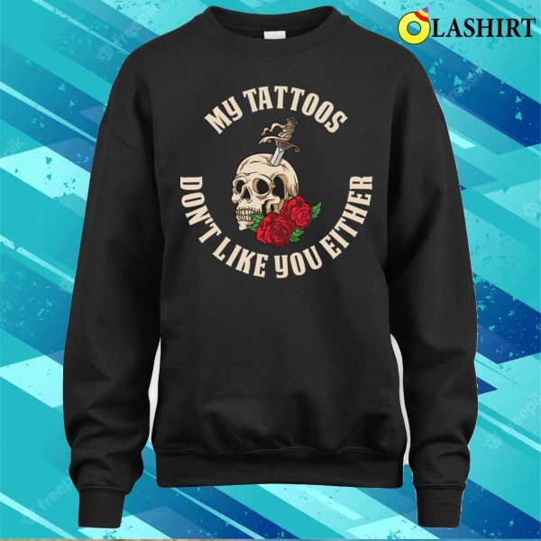 My Tattoos Don’t Like You Either Funny Tattoo Gift T-shirt