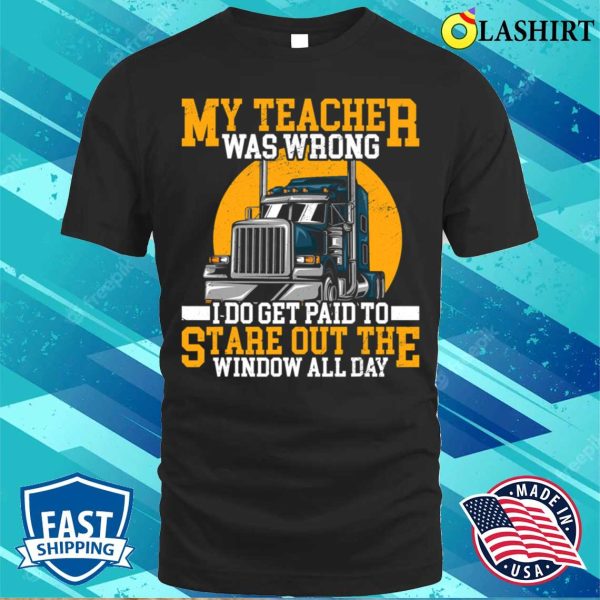 My Teacher Was Wrong Trucker Gift Funny Truck Driver Men T-shirt