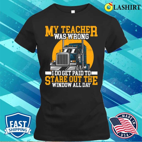 My Teacher Was Wrong Trucker Gift Funny Truck Driver Men T-shirt