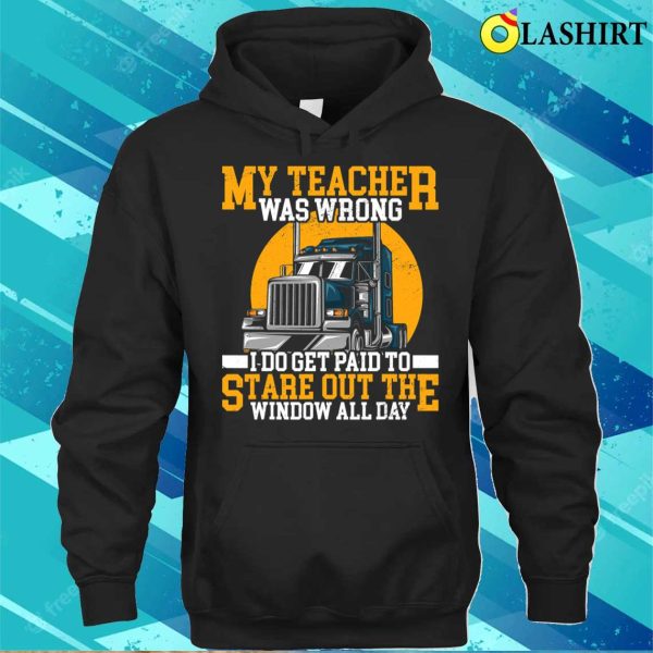 My Teacher Was Wrong Trucker Gift Funny Truck Driver Men T-shirt