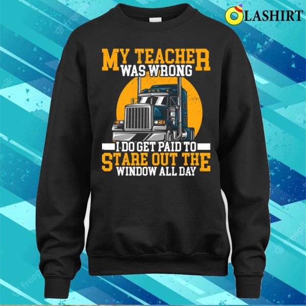 My Teacher Was Wrong Trucker Gift Funny Truck Driver Men T-shirt