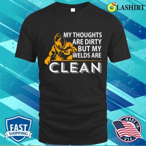 My Thoughts Are Dirty But My Weld Is Clean Metal Worker And Welder Funny Welding Shirt 1