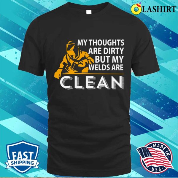 My Thoughts Are Dirty But My Weld Is Clean Metal Worker And Welder Funny Welding Shirt