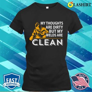 My Thoughts Are Dirty But My Weld Is Clean Metal Worker And Welder Funny Welding Shirt 2