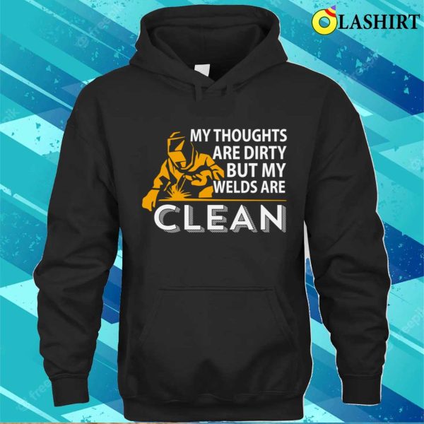 My Thoughts Are Dirty But My Weld Is Clean Metal Worker And Welder Funny Welding Shirt