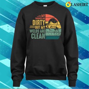 My Welds Are Clean Funny Metal Worker And Welder Funny Welding Shirt 4