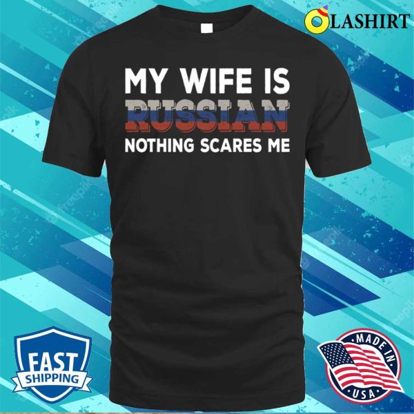 My Wife Is Russian T-shirt, My Wife Is Russian Nothing Scares Me T-shirt