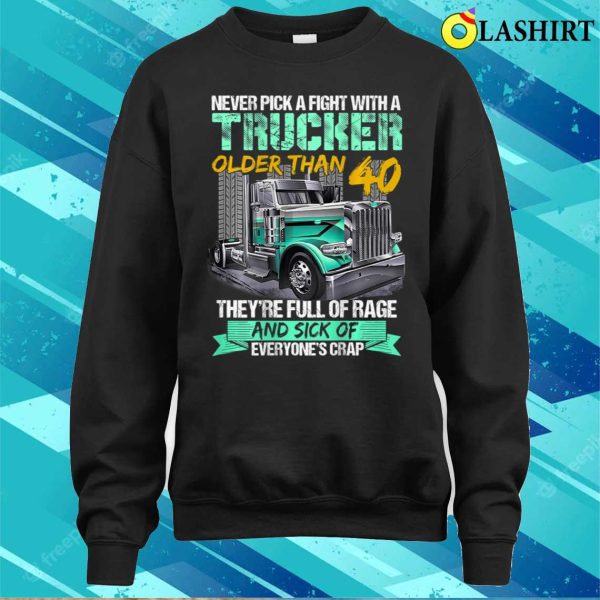 Never Pick A Fight With A Trucker Older Than 40 Funny Gift T-shirt