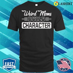 New Weird Moms Build Character Funny Mothers Day T shirt 3