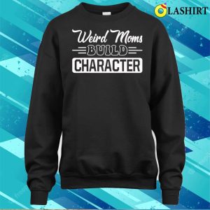 New Weird Moms Build Character Funny Mothers Day T shirt 4