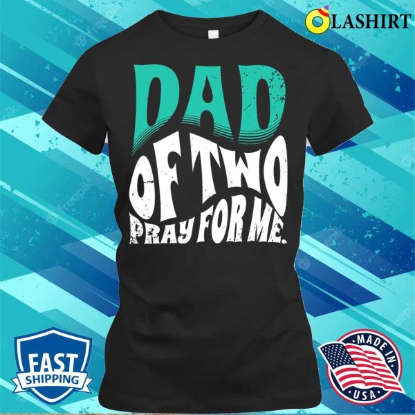 Nice Dad Of Two Pray For Me Funny Father’s Day Father Of 2 T-shirt