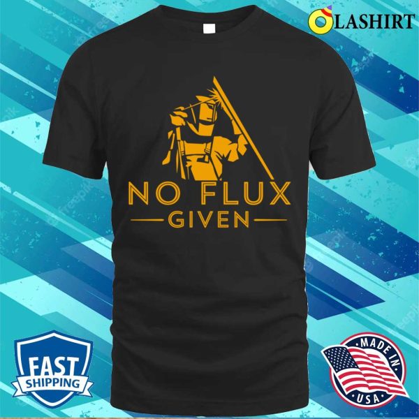 No Flux Given Metal Worker And Welder Funny Welding Shirt