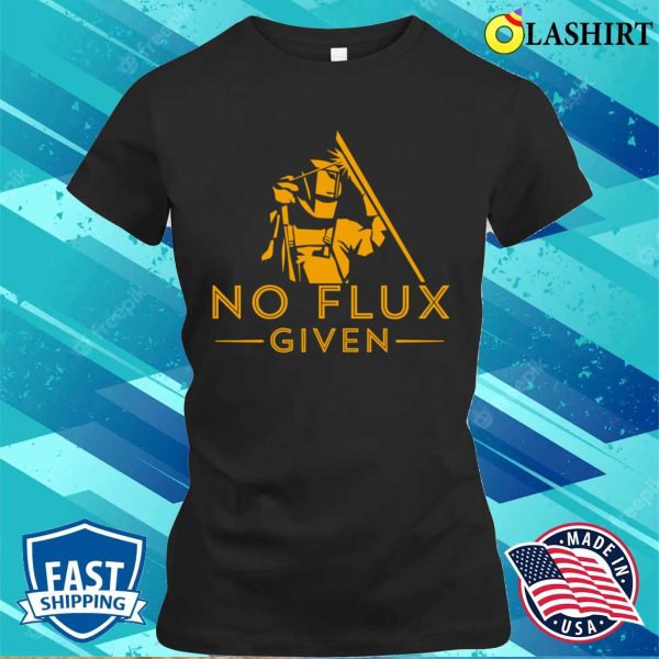 No Flux Given Metal Worker And Welder Funny Welding Shirt