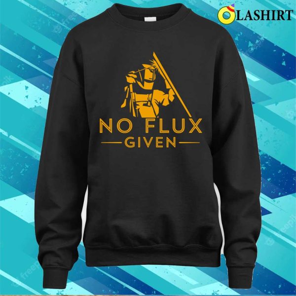 No Flux Given Metal Worker And Welder Funny Welding Shirt