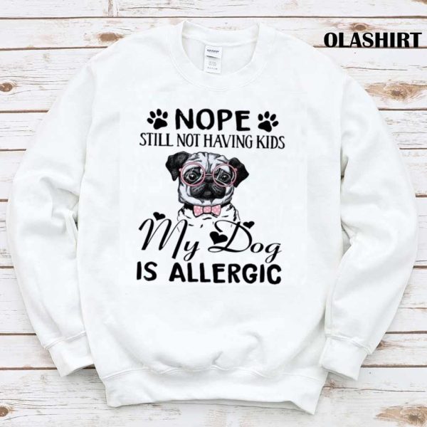 Nope Still Not Having Kids My Dog Is Allergic Shirt